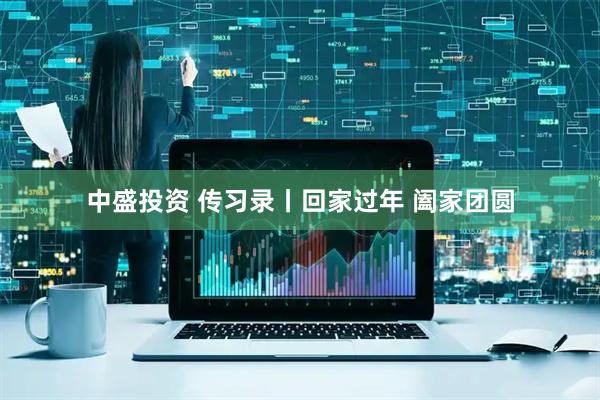 中盛投资 传习录丨回家过年 阖家团圆