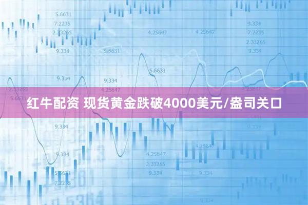 红牛配资 现货黄金跌破4000美元/盎司关口