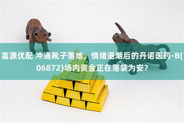 富源优配 冲通靴子落地，情绪退潮后的丹诺医药-B(06872)场内资金正在落袋为安？